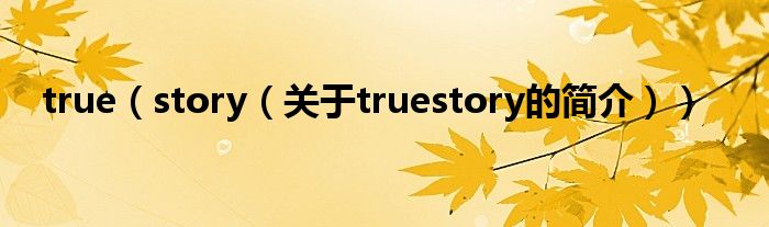 true（story（关于truestory的简介））