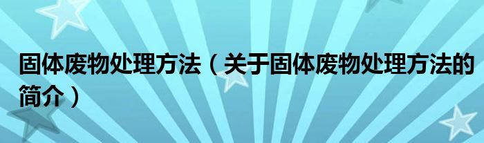 固体废物处理方法（关于固体废物处理方法的简介）