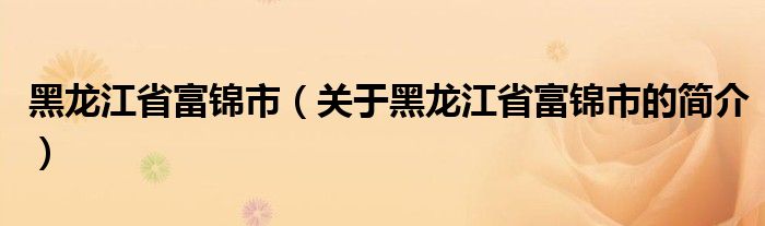 黑龙江省富锦市（关于黑龙江省富锦市的简介）