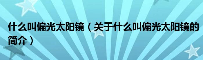 什么叫偏光太阳镜（关于什么叫偏光太阳镜的简介）