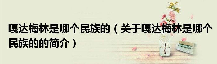 嘎达梅林是哪个民族的（关于嘎达梅林是哪个民族的的简介）