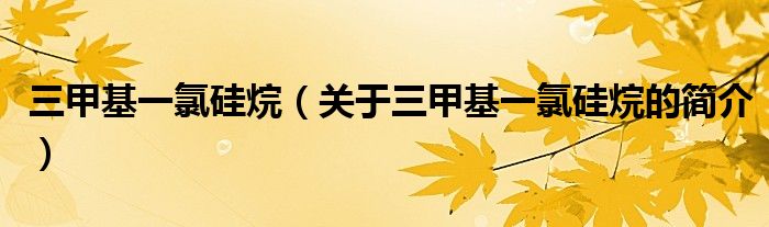 三甲基一氯硅烷（关于三甲基一氯硅烷的简介）