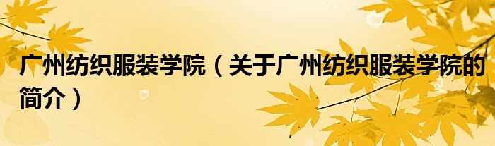 广州纺织服装学院（关于广州纺织服装学院的简介）