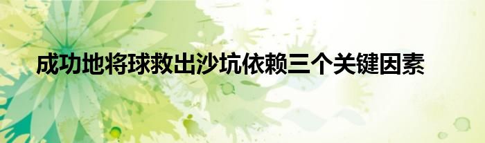 成功地将球救出沙坑依赖三个关键因素