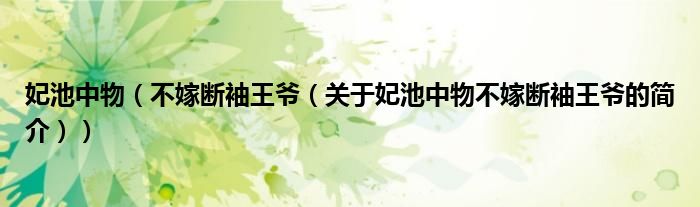 妃池中物（不嫁断袖王爷（关于妃池中物不嫁断袖王爷的简介））