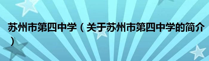 苏州市第四中学（关于苏州市第四中学的简介）