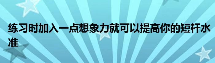 练习时加入一点想象力就可以提高你的短杆水准
