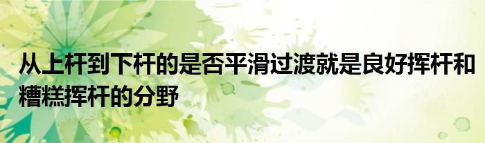 从上杆到下杆的是否平滑过渡就是良好挥杆和糟糕挥杆的分野