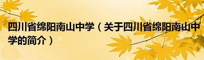 四川省绵阳南山中学（关于四川省绵阳南山中学的简介）