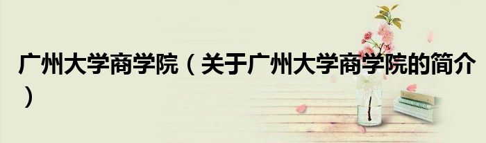 广州大学商学院（关于广州大学商学院的简介）