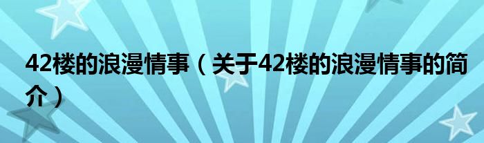 42楼的浪漫情事（关于42楼的浪漫情事的简介）
