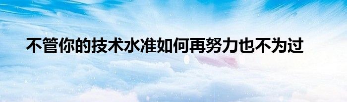 不管你的技术水准如何再努力也不为过