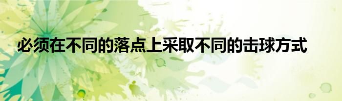 必须在不同的落点上采取不同的击球方式