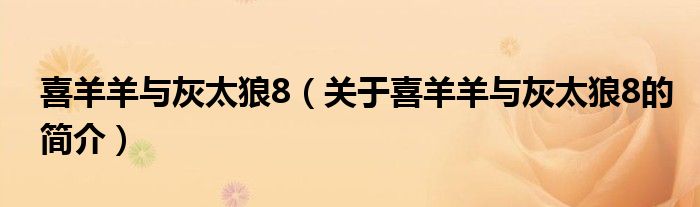 喜羊羊与灰太狼8（关于喜羊羊与灰太狼8的简介）