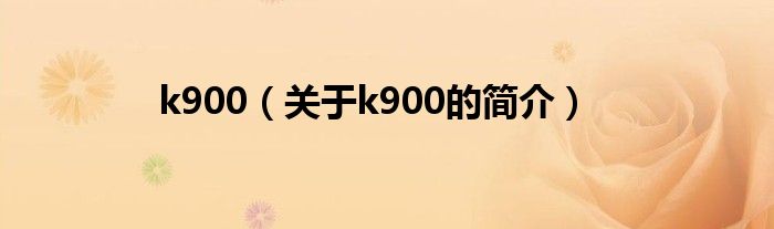 k900（关于k900的简介）