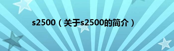 s2500（关于s2500的简介）
