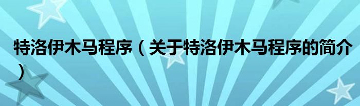 特洛伊木马程序（关于特洛伊木马程序的简介）