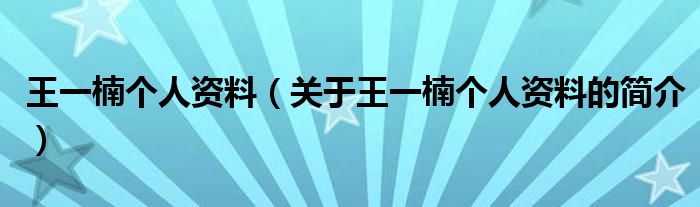 王一楠个人资料（关于王一楠个人资料的简介）