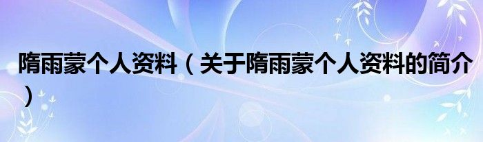 隋雨蒙个人资料（关于隋雨蒙个人资料的简介）