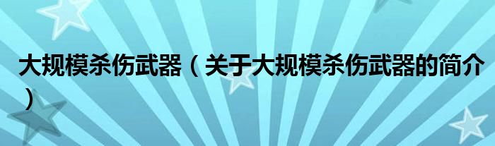 大规模杀伤武器（关于大规模杀伤武器的简介）