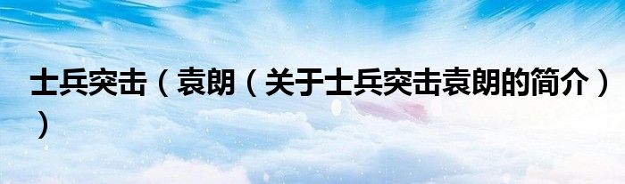 士兵突击（袁朗（关于士兵突击袁朗的简介））