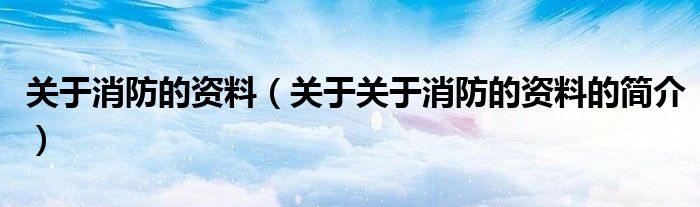 关于消防的资料（关于关于消防的资料的简介）