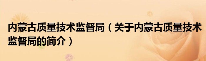 内蒙古质量技术监督局（关于内蒙古质量技术监督局的简介）