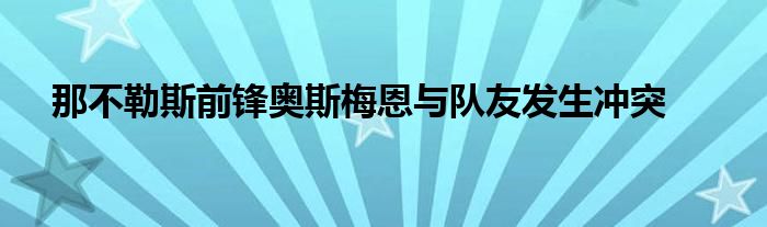 那不勒斯前锋奥斯梅恩与队友发生冲突 