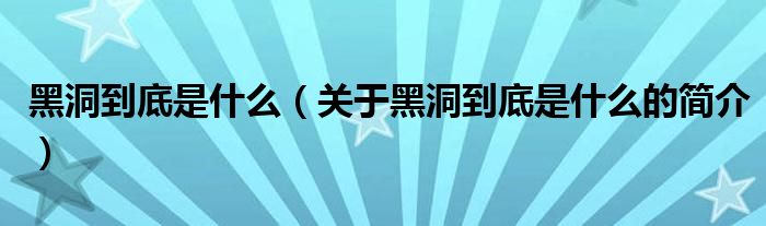 黑洞到底是什么（关于黑洞到底是什么的简介）
