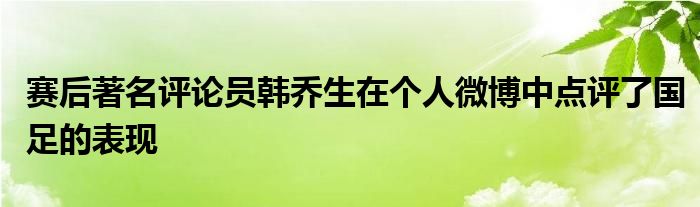 赛后著名评论员韩乔生在个人微博中点评了国足的表现