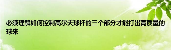 必须理解如何控制高尔夫球杆的三个部分才能打出高质量的球来
