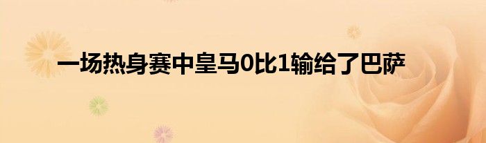 一场热身赛中皇马0比1输给了巴萨