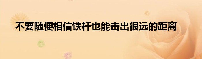 不要随便相信铁杆也能击出很远的距离