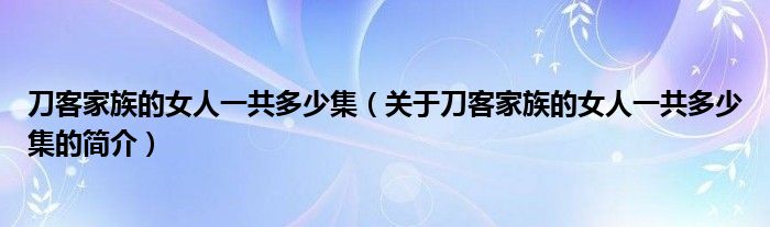 刀客家族的女人一共多少集（关于刀客家族的女人一共多少集的简介）