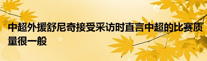 中超外援舒尼奇接受采访时直言中超的比赛质量很一般