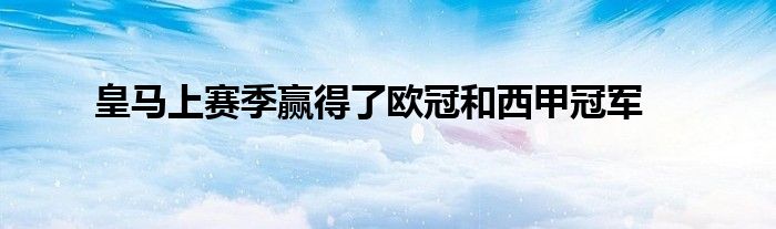 皇马上赛季赢得了欧冠和西甲冠军