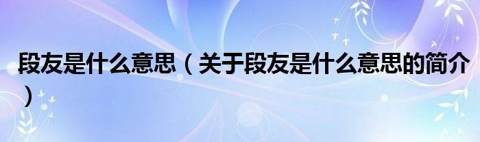 段友是什么意思（关于段友是什么意思的简介）