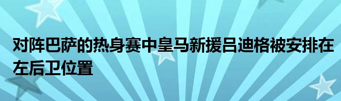 对阵巴萨的热身赛中皇马新援吕迪格被安排在左后卫位置