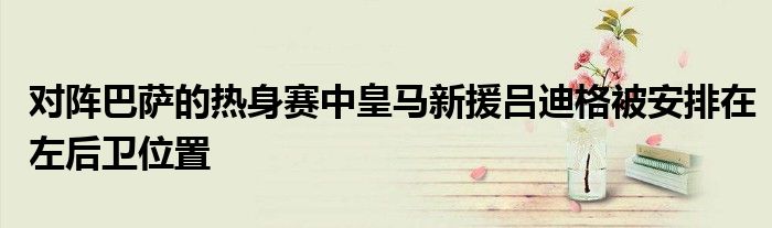 对阵巴萨的热身赛中皇马新援吕迪格被安排在左后卫位置