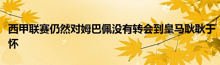 西甲联赛仍然对姆巴佩没有转会到皇马耿耿于怀