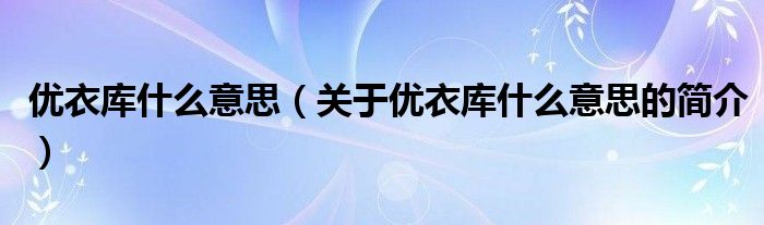 优衣库什么意思（关于优衣库什么意思的简介）