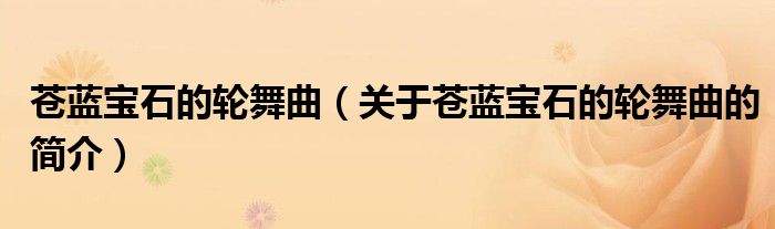 苍蓝宝石的轮舞曲（关于苍蓝宝石的轮舞曲的简介）