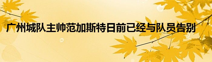 广州城队主帅范加斯特日前已经与队员告别