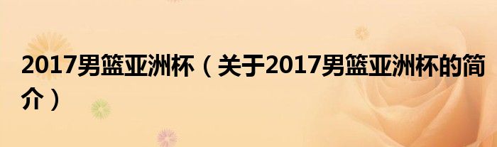 2017男篮亚洲杯（关于2017男篮亚洲杯的简介）