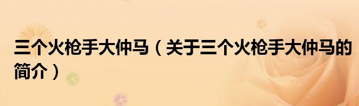 三个火枪手大仲马（关于三个火枪手大仲马的简介）