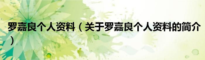 罗嘉良个人资料（关于罗嘉良个人资料的简介）