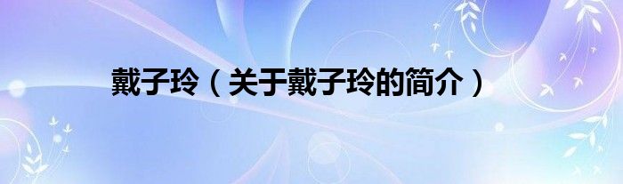 戴子玲（关于戴子玲的简介）