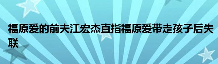福原爱的前夫江宏杰直指福原爱带走孩子后失联