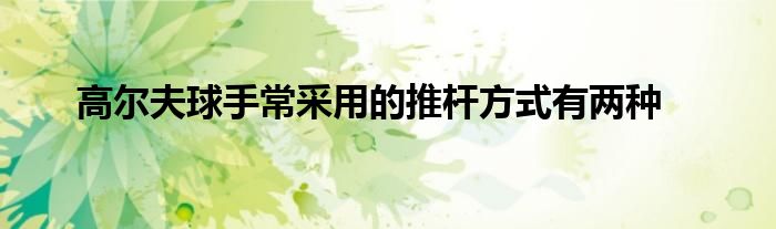 高尔夫球手常采用的推杆方式有两种