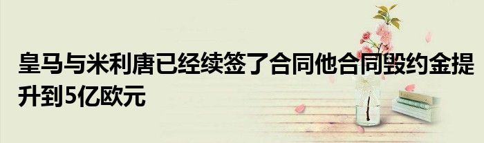 皇马与米利唐已经续签了合同他合同毁约金提升到5亿欧元